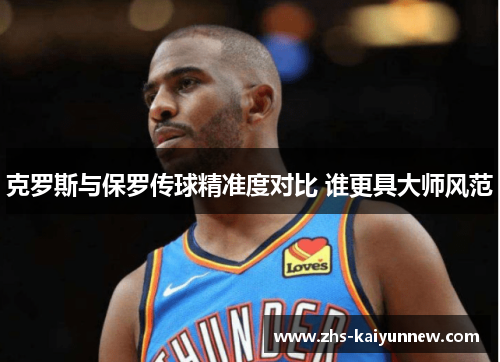 克罗斯与保罗传球精准度对比 谁更具大师风范 克罗斯与保罗传球精准度对比 谁更具大师风范