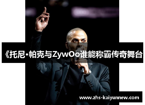 《托尼·帕克与ZywOo谁能称霸传奇舞台》 《托尼·帕克与ZywOo谁能称霸传奇舞台》