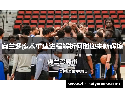 奥兰多魔术重建进程解析何时迎来新辉煌 奥兰多魔术重建进程解析何时迎来新辉煌